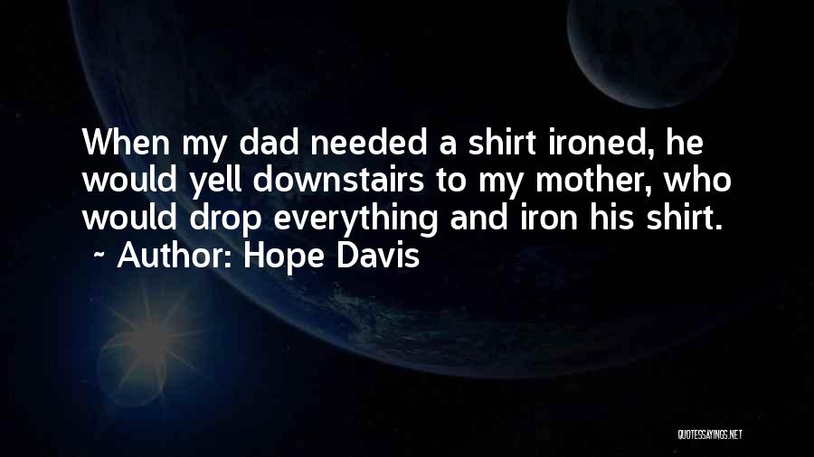 Hope Davis Quotes: When My Dad Needed A Shirt Ironed, He Would Yell Downstairs To My Mother, Who Would Drop Everything And Iron