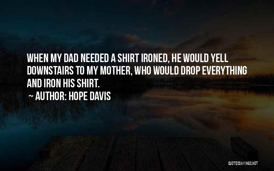 Hope Davis Quotes: When My Dad Needed A Shirt Ironed, He Would Yell Downstairs To My Mother, Who Would Drop Everything And Iron