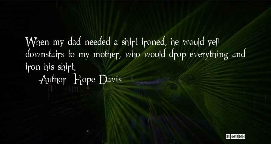 Hope Davis Quotes: When My Dad Needed A Shirt Ironed, He Would Yell Downstairs To My Mother, Who Would Drop Everything And Iron