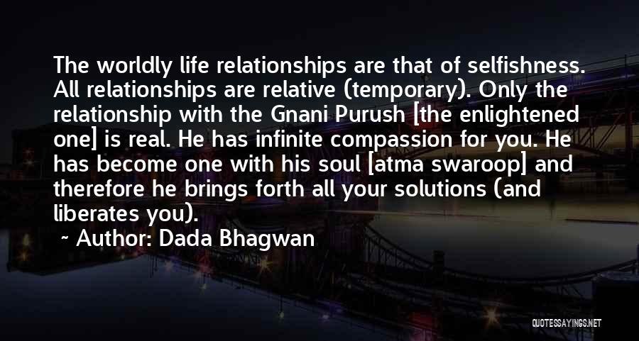 Dada Bhagwan Quotes: The Worldly Life Relationships Are That Of Selfishness. All Relationships Are Relative (temporary). Only The Relationship With The Gnani Purush