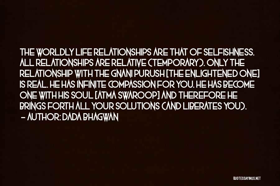 Dada Bhagwan Quotes: The Worldly Life Relationships Are That Of Selfishness. All Relationships Are Relative (temporary). Only The Relationship With The Gnani Purush