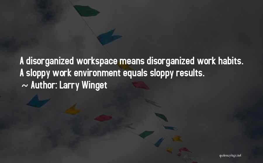 Larry Winget Quotes: A Disorganized Workspace Means Disorganized Work Habits. A Sloppy Work Environment Equals Sloppy Results.