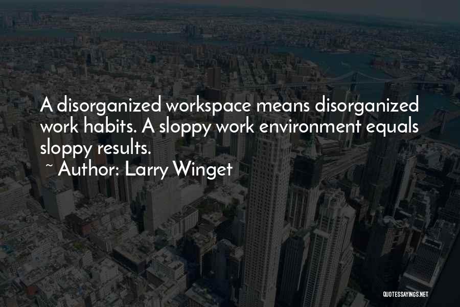 Larry Winget Quotes: A Disorganized Workspace Means Disorganized Work Habits. A Sloppy Work Environment Equals Sloppy Results.