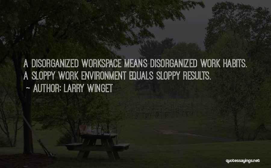 Larry Winget Quotes: A Disorganized Workspace Means Disorganized Work Habits. A Sloppy Work Environment Equals Sloppy Results.