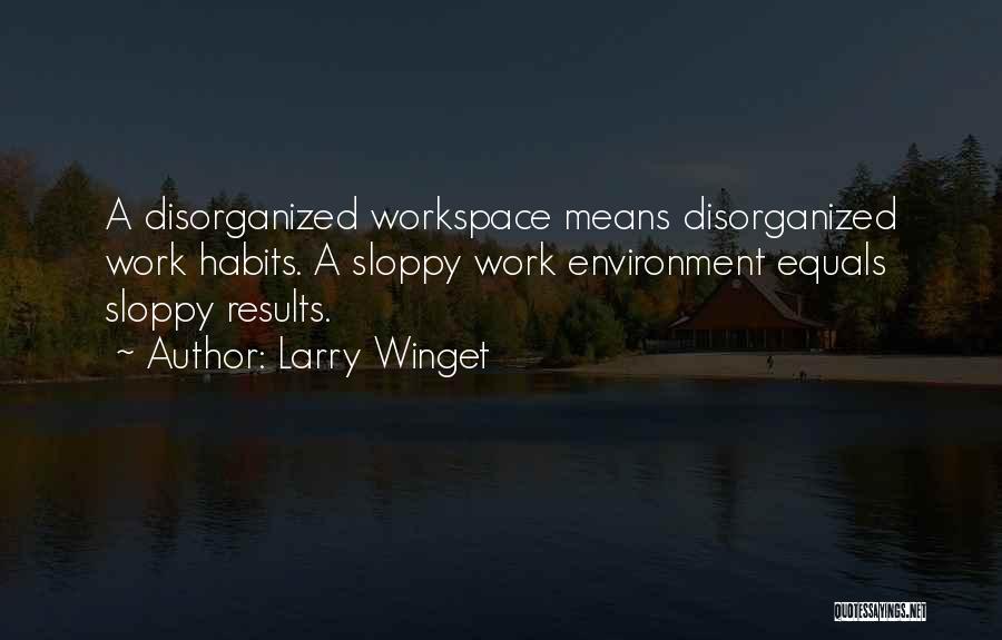 Larry Winget Quotes: A Disorganized Workspace Means Disorganized Work Habits. A Sloppy Work Environment Equals Sloppy Results.