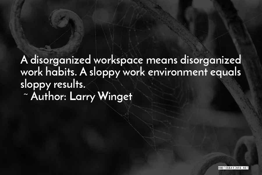 Larry Winget Quotes: A Disorganized Workspace Means Disorganized Work Habits. A Sloppy Work Environment Equals Sloppy Results.