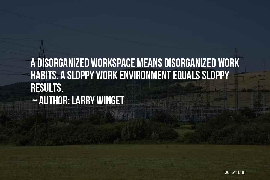 Larry Winget Quotes: A Disorganized Workspace Means Disorganized Work Habits. A Sloppy Work Environment Equals Sloppy Results.