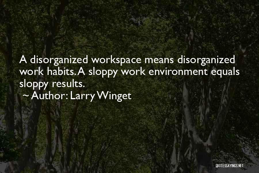 Larry Winget Quotes: A Disorganized Workspace Means Disorganized Work Habits. A Sloppy Work Environment Equals Sloppy Results.