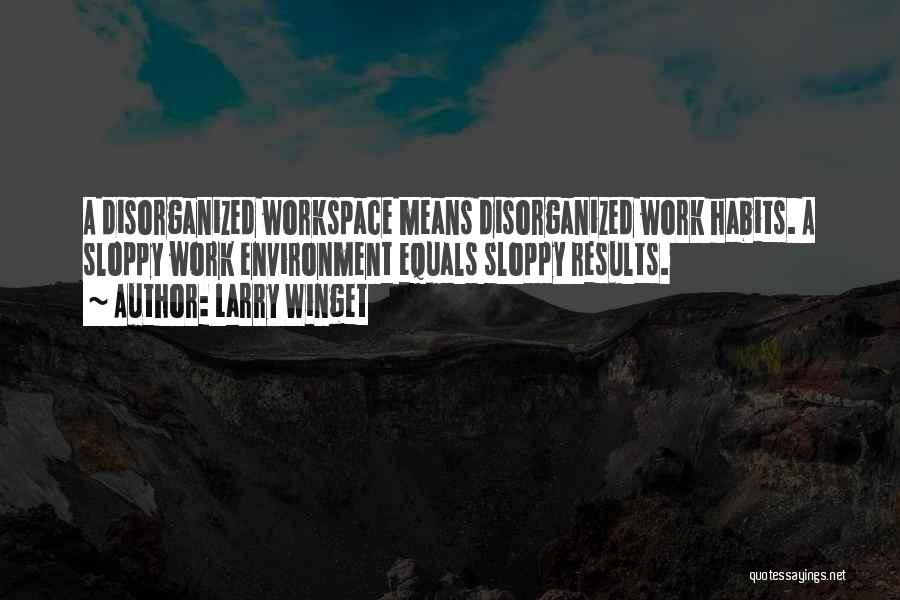 Larry Winget Quotes: A Disorganized Workspace Means Disorganized Work Habits. A Sloppy Work Environment Equals Sloppy Results.