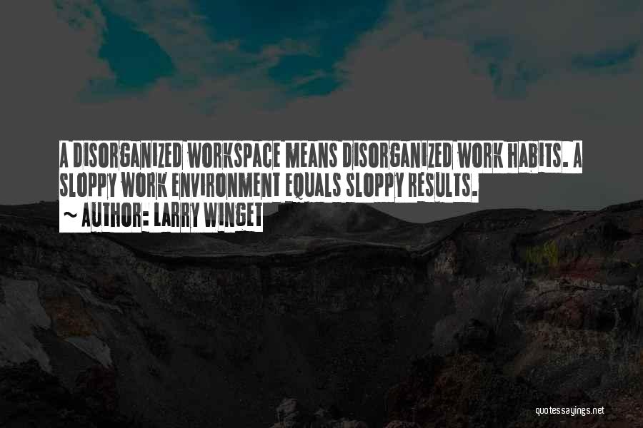 Larry Winget Quotes: A Disorganized Workspace Means Disorganized Work Habits. A Sloppy Work Environment Equals Sloppy Results.