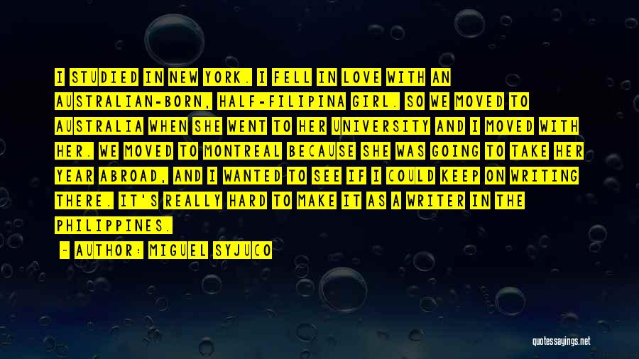 Miguel Syjuco Quotes: I Studied In New York. I Fell In Love With An Australian-born, Half-filipina Girl. So We Moved To Australia When