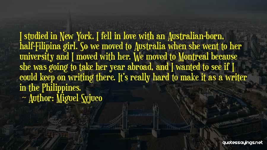 Miguel Syjuco Quotes: I Studied In New York. I Fell In Love With An Australian-born, Half-filipina Girl. So We Moved To Australia When