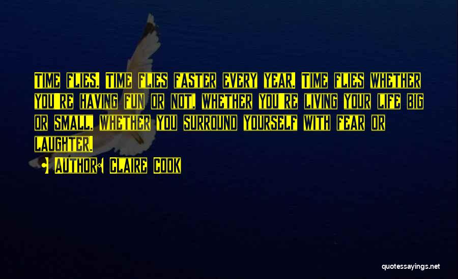 Claire Cook Quotes: Time Flies. Time Flies Faster Every Year. Time Flies Whether You're Having Fun Or Not, Whether You're Living Your Life