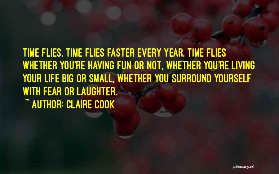 Claire Cook Quotes: Time Flies. Time Flies Faster Every Year. Time Flies Whether You're Having Fun Or Not, Whether You're Living Your Life