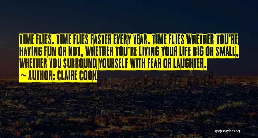 Claire Cook Quotes: Time Flies. Time Flies Faster Every Year. Time Flies Whether You're Having Fun Or Not, Whether You're Living Your Life