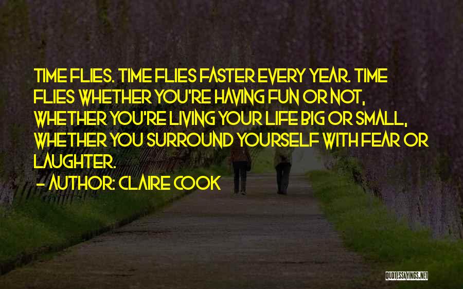 Claire Cook Quotes: Time Flies. Time Flies Faster Every Year. Time Flies Whether You're Having Fun Or Not, Whether You're Living Your Life