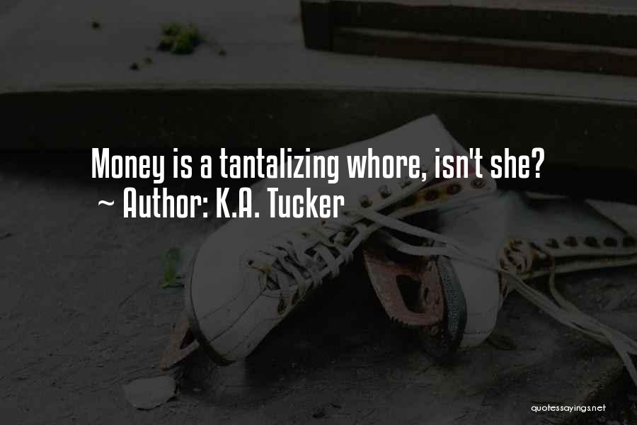 K.A. Tucker Quotes: Money Is A Tantalizing Whore, Isn't She?