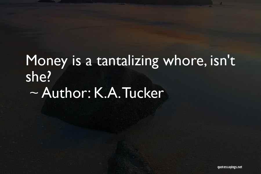 K.A. Tucker Quotes: Money Is A Tantalizing Whore, Isn't She?