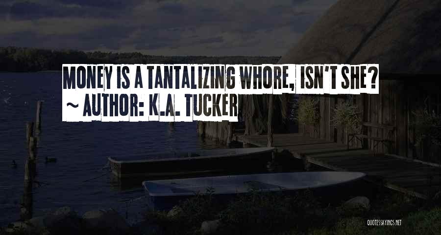 K.A. Tucker Quotes: Money Is A Tantalizing Whore, Isn't She?