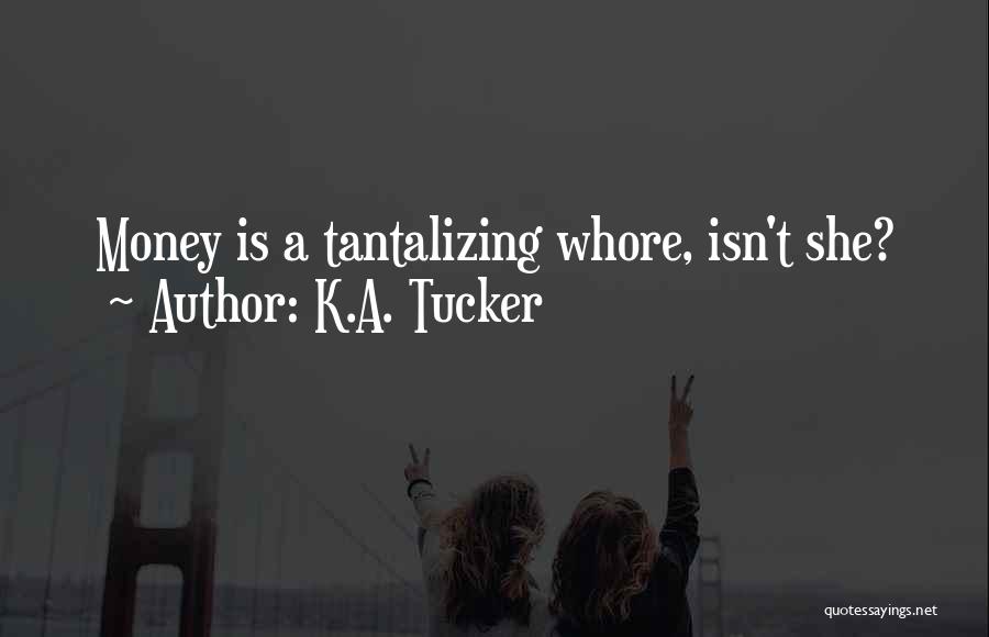 K.A. Tucker Quotes: Money Is A Tantalizing Whore, Isn't She?