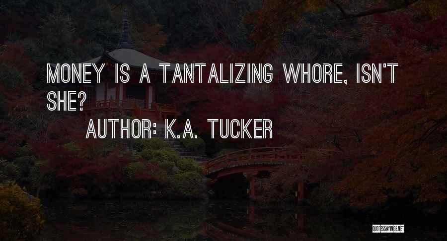 K.A. Tucker Quotes: Money Is A Tantalizing Whore, Isn't She?