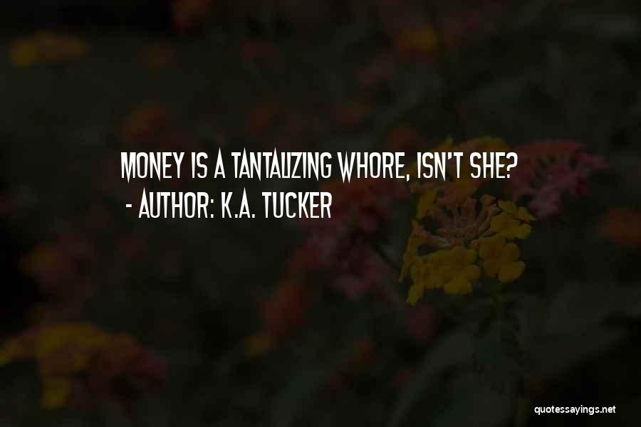 K.A. Tucker Quotes: Money Is A Tantalizing Whore, Isn't She?