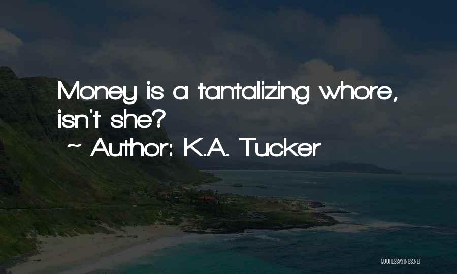 K.A. Tucker Quotes: Money Is A Tantalizing Whore, Isn't She?