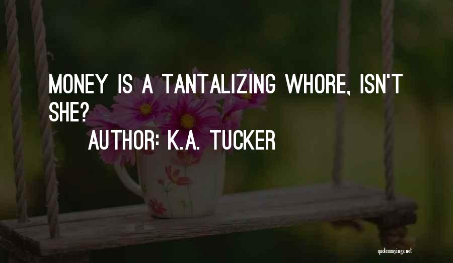 K.A. Tucker Quotes: Money Is A Tantalizing Whore, Isn't She?
