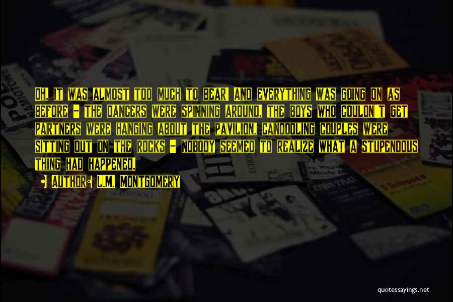 L.M. Montgomery Quotes: Oh, It Was Almost Too Much To Bear! And Everything Was Going On As Before - The Dancers Were Spinning