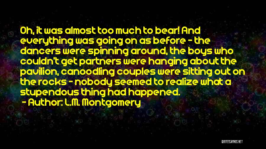 L.M. Montgomery Quotes: Oh, It Was Almost Too Much To Bear! And Everything Was Going On As Before - The Dancers Were Spinning