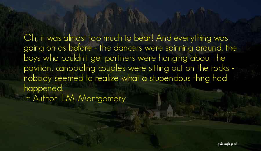 L.M. Montgomery Quotes: Oh, It Was Almost Too Much To Bear! And Everything Was Going On As Before - The Dancers Were Spinning