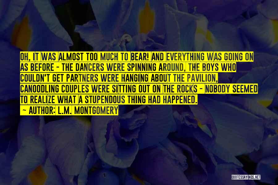 L.M. Montgomery Quotes: Oh, It Was Almost Too Much To Bear! And Everything Was Going On As Before - The Dancers Were Spinning