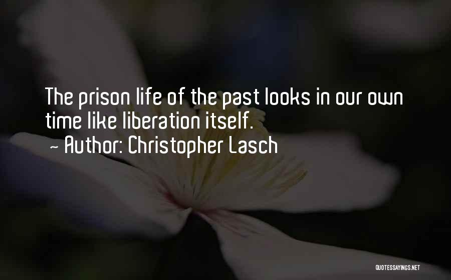 Christopher Lasch Quotes: The Prison Life Of The Past Looks In Our Own Time Like Liberation Itself.