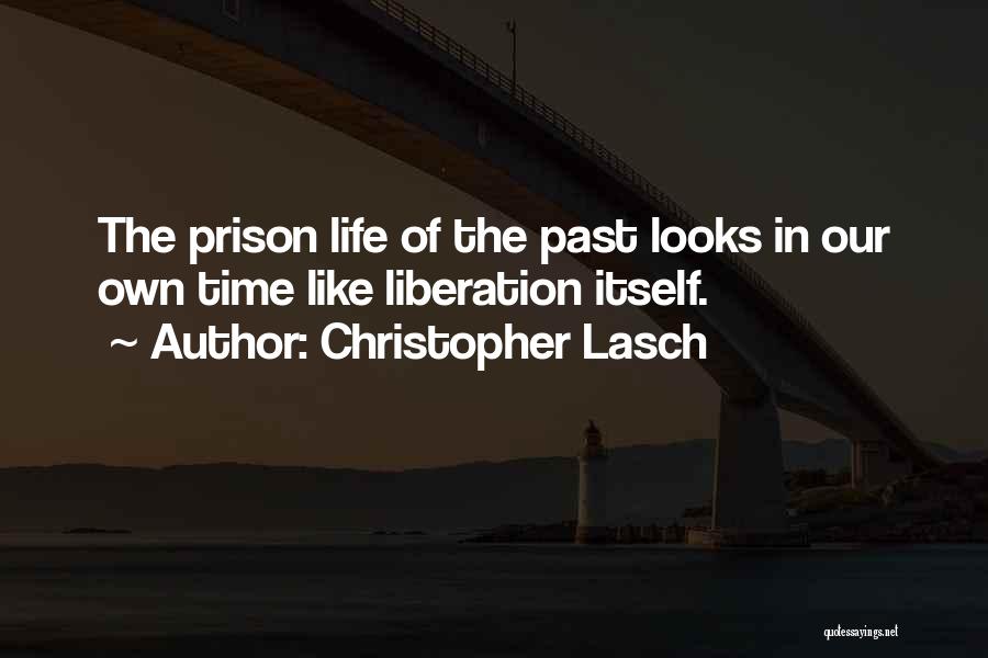 Christopher Lasch Quotes: The Prison Life Of The Past Looks In Our Own Time Like Liberation Itself.