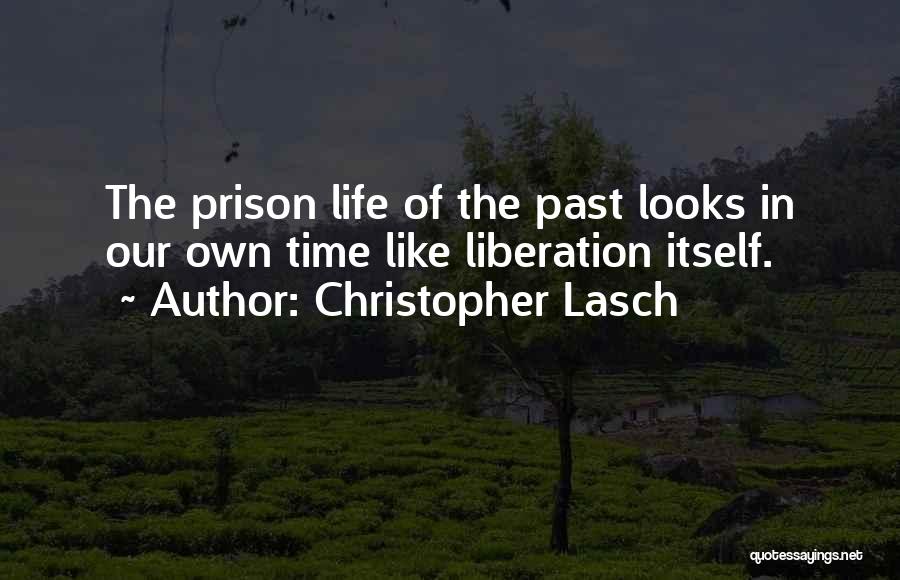 Christopher Lasch Quotes: The Prison Life Of The Past Looks In Our Own Time Like Liberation Itself.