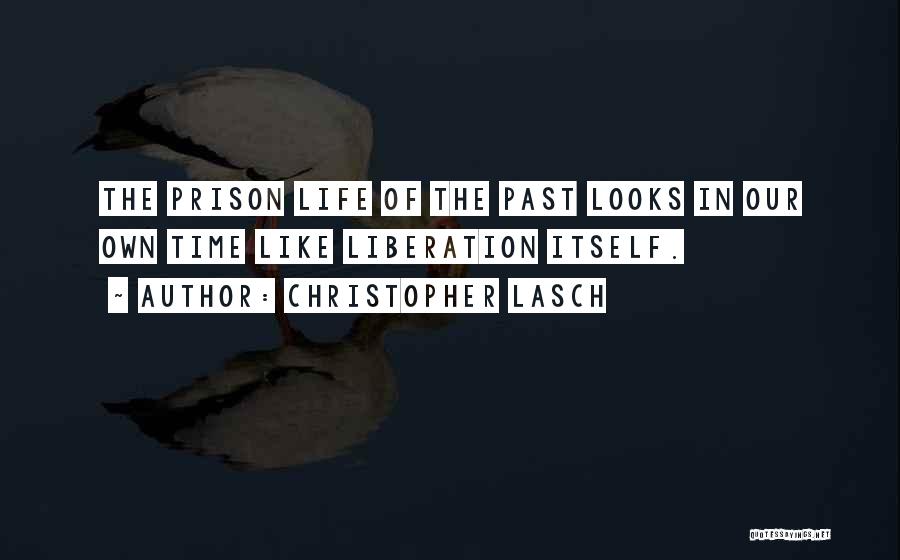 Christopher Lasch Quotes: The Prison Life Of The Past Looks In Our Own Time Like Liberation Itself.