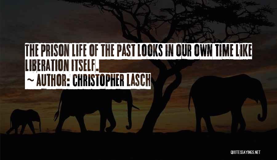 Christopher Lasch Quotes: The Prison Life Of The Past Looks In Our Own Time Like Liberation Itself.