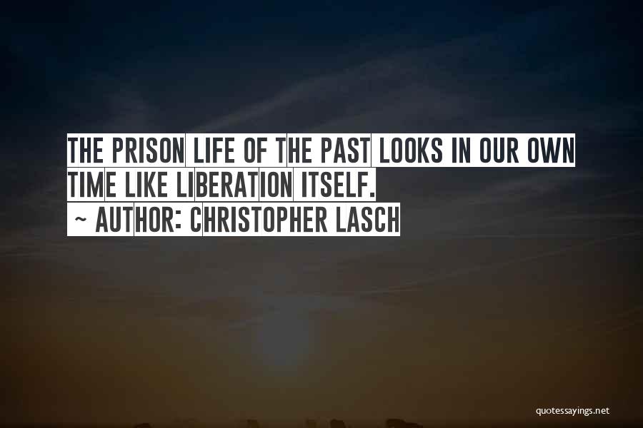 Christopher Lasch Quotes: The Prison Life Of The Past Looks In Our Own Time Like Liberation Itself.