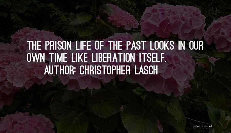 Christopher Lasch Quotes: The Prison Life Of The Past Looks In Our Own Time Like Liberation Itself.