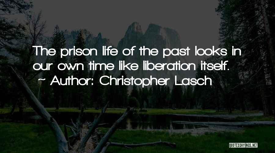 Christopher Lasch Quotes: The Prison Life Of The Past Looks In Our Own Time Like Liberation Itself.