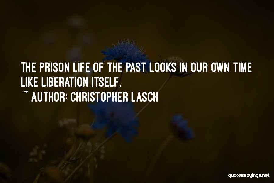 Christopher Lasch Quotes: The Prison Life Of The Past Looks In Our Own Time Like Liberation Itself.