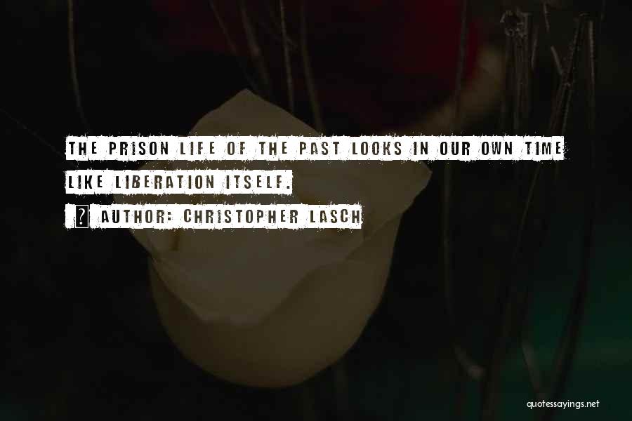 Christopher Lasch Quotes: The Prison Life Of The Past Looks In Our Own Time Like Liberation Itself.