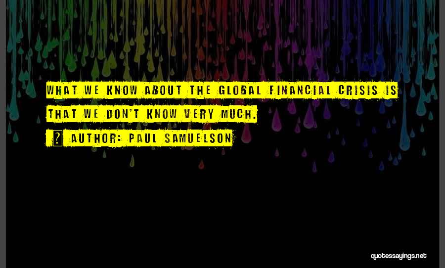 Paul Samuelson Quotes: What We Know About The Global Financial Crisis Is That We Don't Know Very Much.