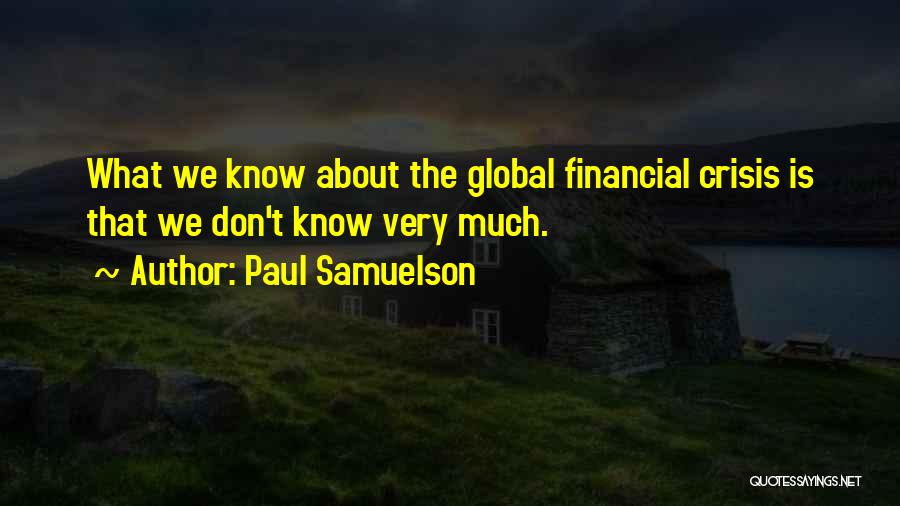 Paul Samuelson Quotes: What We Know About The Global Financial Crisis Is That We Don't Know Very Much.