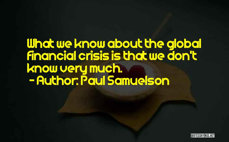 Paul Samuelson Quotes: What We Know About The Global Financial Crisis Is That We Don't Know Very Much.