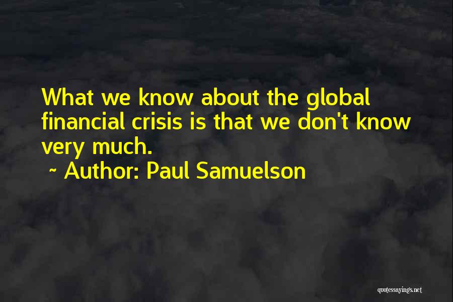 Paul Samuelson Quotes: What We Know About The Global Financial Crisis Is That We Don't Know Very Much.