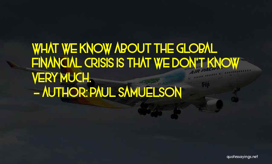 Paul Samuelson Quotes: What We Know About The Global Financial Crisis Is That We Don't Know Very Much.