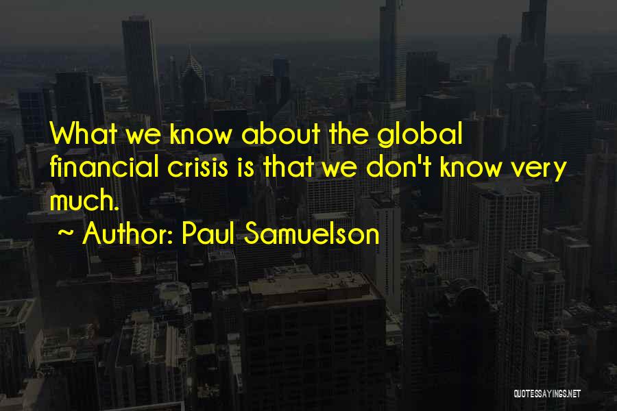 Paul Samuelson Quotes: What We Know About The Global Financial Crisis Is That We Don't Know Very Much.