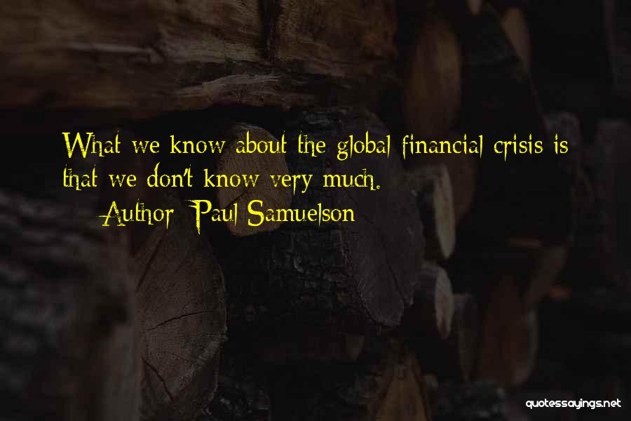 Paul Samuelson Quotes: What We Know About The Global Financial Crisis Is That We Don't Know Very Much.