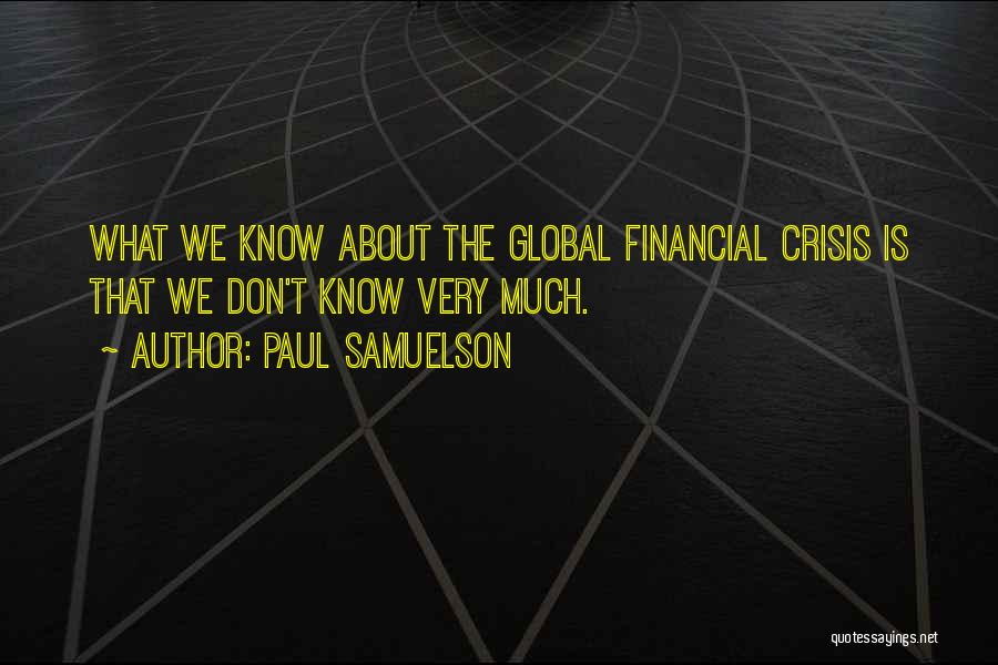 Paul Samuelson Quotes: What We Know About The Global Financial Crisis Is That We Don't Know Very Much.